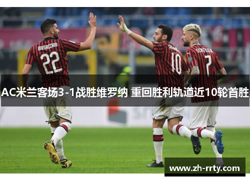 AC米兰客场3-1战胜维罗纳 重回胜利轨道近10轮首胜