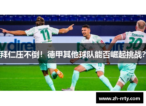 拜仁压不倒！德甲其他球队能否崛起挑战？