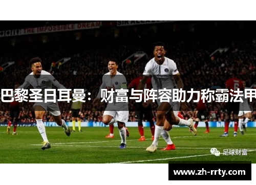 巴黎圣日耳曼：财富与阵容助力称霸法甲