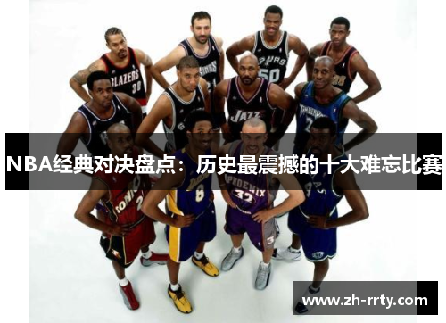 NBA经典对决盘点：历史最震撼的十大难忘比赛