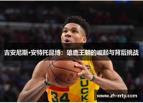 吉安尼斯·安特托昆博：雄鹿王朝的崛起与背后挑战