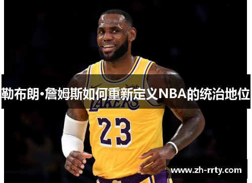 勒布朗·詹姆斯如何重新定义NBA的统治地位