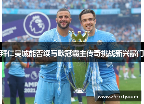 拜仁曼城能否续写欧冠霸主传奇挑战新兴豪门