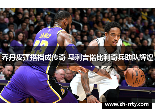 乔丹皮蓬搭档成传奇 马刺吉诺比利奇兵助队辉煌