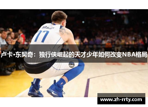 卢卡·东契奇：独行侠崛起的天才少年如何改变NBA格局