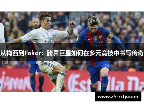 从梅西到Faker：跨界巨星如何在多元竞技中书写传奇