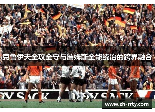 克鲁伊夫全攻全守与詹姆斯全能统治的跨界融合