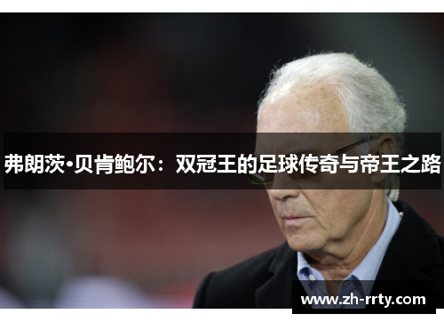 弗朗茨·贝肯鲍尔：双冠王的足球传奇与帝王之路