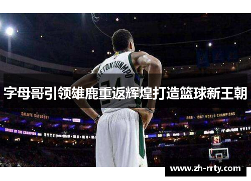 字母哥引领雄鹿重返辉煌打造篮球新王朝