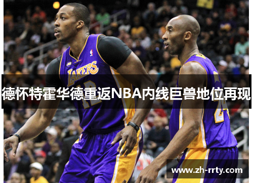 德怀特霍华德重返NBA内线巨兽地位再现