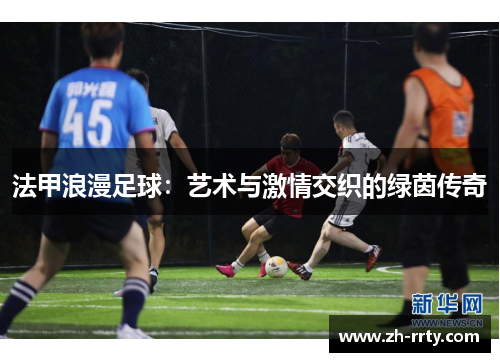 法甲浪漫足球:艺术与激情交织的绿茵传奇