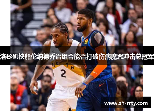 洛杉矶快船伦纳德乔治组合能否打破伤病魔咒冲击总冠军