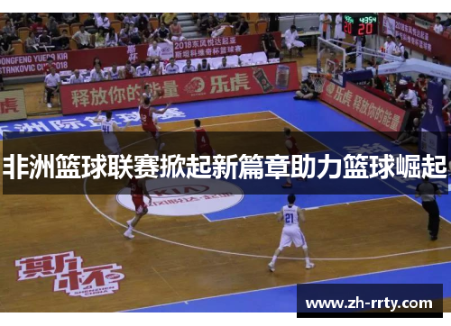 非洲篮球联赛掀起新篇章助力篮球崛起
