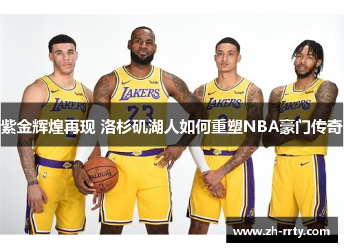 紫金辉煌再现 洛杉矶湖人如何重塑NBA豪门传奇