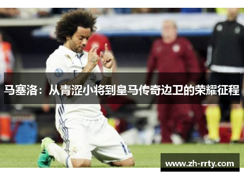 马塞洛：从青涩小将到皇马传奇边卫的荣耀征程