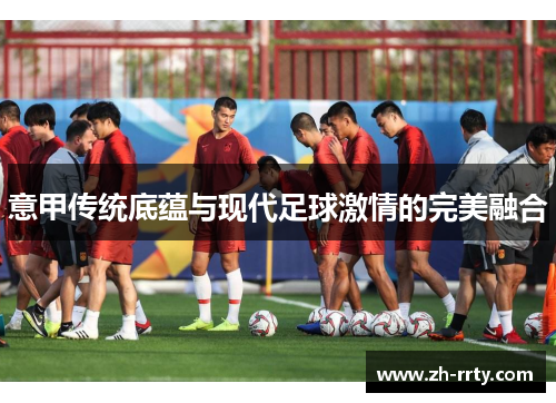 意甲传统底蕴与现代足球激情的完美融合