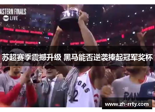 苏超赛季震撼升级 黑马能否逆袭捧起冠军奖杯