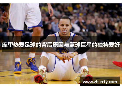 库里热爱足球的背后原因与篮球巨星的独特爱好