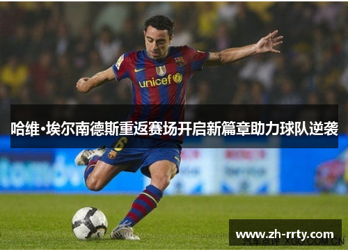 哈维·埃尔南德斯重返赛场开启新篇章助力球队逆袭