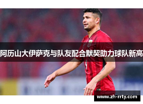 阿历山大伊萨克与队友配合默契助力球队新高