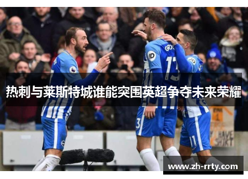 热刺与莱斯特城谁能突围英超争夺未来荣耀