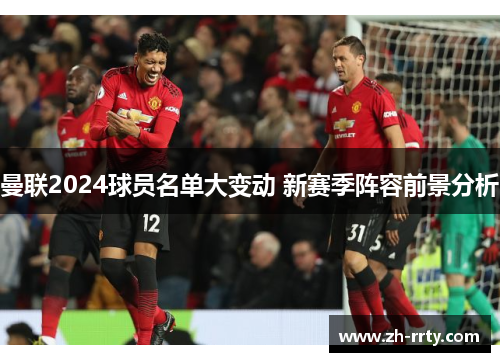 曼联2024球员名单大变动 新赛季阵容前景分析