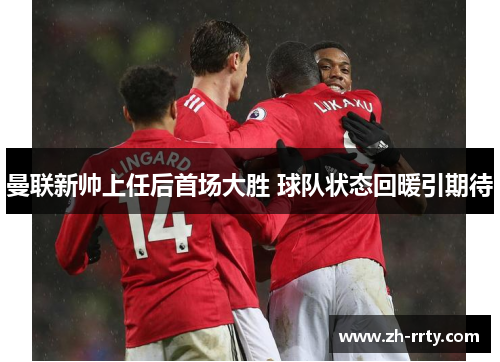 曼联新帅上任后首场大胜 球队状态回暖引期待