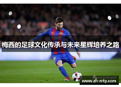 梅西的足球文化传承与未来星辉培养之路