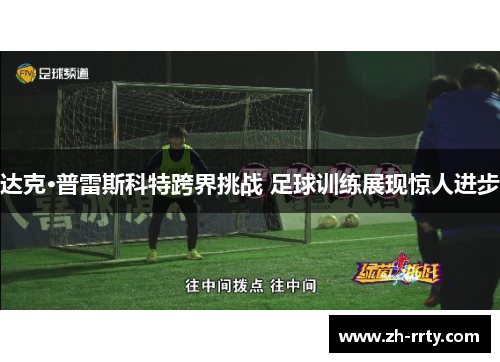 达克·普雷斯科特跨界挑战 足球训练展现惊人进步